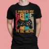 I Paused My Game To Be Here Gamer T-shirt